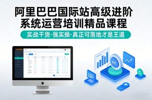 阿里巴巴国际站高级进阶系统运营培训精品课程 实战干货 强实操-汇创资源网-一个提供最全的虚拟资源网站