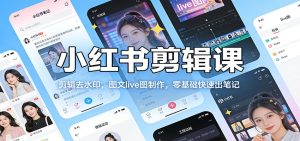 小红书剪辑课：剪辑去水印，图文live图制作，零基础快速出笔记-汇创资源网-一个提供最全的虚拟资源网站
