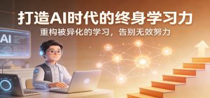 打造AI时代的终身学习力：重构被异化的学习，告别无效努力-汇创资源网-一个提供最全的虚拟资源网站
