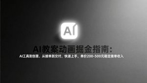 AI教案动画掘金指南 工具到创意 接单到交付 快速上手 单价200-500-汇创资源网-一个提供最全的虚拟资源网站
