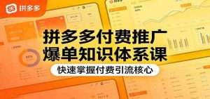 拼多多付费推广爆单知识体系课，快速掌握付费引流核心-汇创资源网-一个提供最全的虚拟资源网站