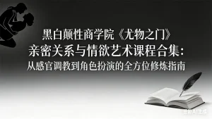 黑白颠性商学院《尤物之门》亲密关系与情欲艺术课程合集-汇创资源网-一个提供最全的虚拟资源网站