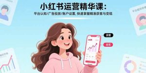 小红书运营课 平台认知/广告投放账户设置 快速掌握精准获客变现-汇创资源网-一个提供最全的虚拟资源网站