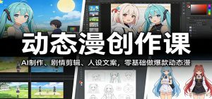 动态漫创作课:AI制作、剧情剪辑、人设文案,零基础做爆款动态漫-汇创资源网-一个提供最全的虚拟资源网站