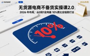 无货源电商不备货实操课 26布局 0到1全网最低10%费比全链路打法 - 汇创资源网-一个提供最全的虚拟资源网站|汇创资源网-一个提供最全的虚拟资源网站