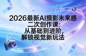 2026最新AI摄影未来感二次创作课：从基础到进阶，解锁视觉新玩法-汇创资源网-一个提供最全的虚拟资源网站