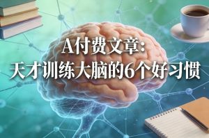 付费文章：天才训练大脑的6个好习惯-汇创资源网-一个提供最全的虚拟资源网站