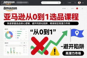 亚马逊0到1选品课 掌握选品核心逻辑 避开同质陷阱 锁定高潜力市场|汇创资源网-一个提供最全的虚拟资源网站