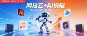 网易云+AI说唱，每天半小时，AI内容创作+流量变现，轻松月入1W - 汇创资源网-一个提供最全的虚拟资源网站|汇创资源网-一个提供最全的虚拟资源网站