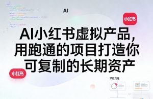 AI小红书虚拟产品，用跑通的项目打造你可复制的长期资产 - 汇创资源网-一个提供最全的虚拟资源网站|汇创资源网-一个提供最全的虚拟资源网站