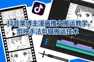 抖音某博主漫画推文搬运教学,剪映手法剪辑搬运技术 - 汇创资源网-一个提供最全的虚拟资源网站|汇创资源网-一个提供最全的虚拟资源网站