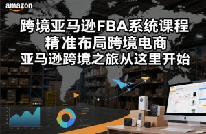 跨境亚马逊FBA系统课程 精准布局跨境电商 亚马逊跨境从这里开始-汇创资源网-一个提供最全的虚拟资源网站