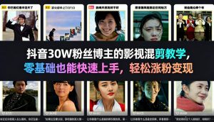 抖音30W粉丝博主的影视混剪教学 零基础也能快速上手 轻松涨粉变现-汇创资源网-一个提供最全的虚拟资源网站