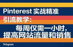 Pinterest实战精准引流教学：每周仅需一小时，提高网站流量和销售|汇创资源网-一个提供最全的虚拟资源网站
