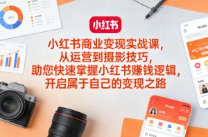 小红书商业变现实战课 从运营到摄影技巧 快速掌握小红书賺钱逻辑 - 汇创资源网-一个提供最全的虚拟资源网站|汇创资源网-一个提供最全的虚拟资源网站