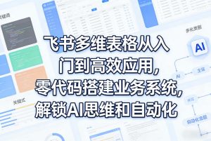 飞书多维表格入门到高效应用 零代码搭建业务系统 解锁AI思维自动-汇创资源网-一个提供最全的虚拟资源网站