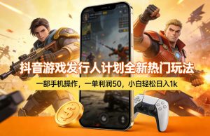 抖音游戏发行人计划全新热门玩法 一部手机操作 一单利润50 日入1k-汇创资源网-一个提供最全的虚拟资源网站