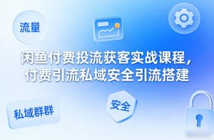 闲鱼付费投流获客实战课程，付费引流私域安全引流搭建 - 汇创资源网-一个提供最全的虚拟资源网站|汇创资源网-一个提供最全的虚拟资源网站