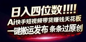 日入4位数快手平台ai全自动带货一刀不剪黑科技搬运一键发布原创 - 汇创资源网-一个提供最全的虚拟资源网站|汇创资源网-一个提供最全的虚拟资源网站