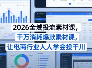 26全域投流素材课 干万消耗爆款素材课 让电商行业人人学会投千川|汇创资源网-一个提供最全的虚拟资源网站