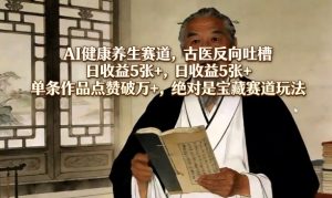 AI健康养生赛道 古医反向吐槽 日收益5张+ 单条作品点赞破万+ - 汇创资源网-一个提供最全的虚拟资源网站|汇创资源网-一个提供最全的虚拟资源网站