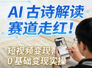AI古诗解读赛道走红！短视频变现，0基础变现实操 - 汇创资源网-一个提供最全的虚拟资源网站|汇创资源网-一个提供最全的虚拟资源网站