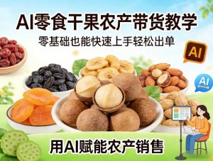 AI零食干果农产带货教学 零基础快速上手轻松出单 AI赋能农产销售 - 汇创资源网-一个提供最全的虚拟资源网站|汇创资源网-一个提供最全的虚拟资源网站