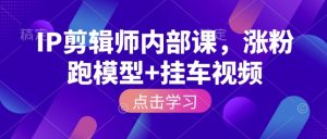 IP剪辑师内部课，涨粉跑模型+挂车视频（更新） - 汇创资源网-一个提供最全的虚拟资源网站|汇创资源网-一个提供最全的虚拟资源网站