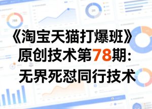 《淘宝天猫打爆班》原创技术第78期：无界死怼同行技术-汇创资源网-一个提供最全的虚拟资源网站