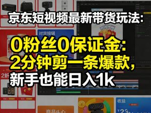 京东短视频最新带货玩法 0粉0保证金 2分钟剪一条爆款 新手日入1k+-汇创资源网-一个提供最全的虚拟资源网站