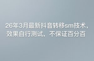 26年3月最新抖音转移sm技术，效果自行测试，不保证百分百-汇创资源网-一个提供最全的虚拟资源网站