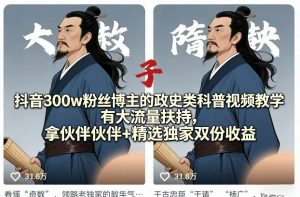 抖音博主的政史类科普视频教学 大流量扶持 伙伴伙伴+精选独家收益-汇创资源网-一个提供最全的虚拟资源网站