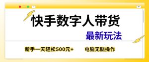 快手数字人带货最新玩法 新手一天也能300+ 无脑操作 看完直接上手|汇创资源网-一个提供最全的虚拟资源网站
