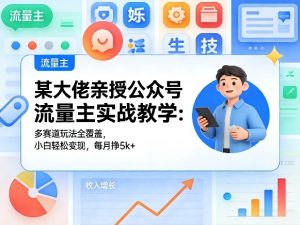 公众号流量主实战教学 多赛道玩法全覆盖 小白轻松变现 每月多挣5k-汇创资源网-一个提供最全的虚拟资源网站