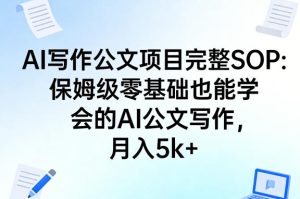 AI写作公文项目完整SOP 保姆级零基础能学会的AI公文写作 月入5k+-汇创资源网-一个提供最全的虚拟资源网站