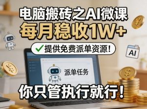电脑搬砖之AI微课 每月稳收1W+ 提供免费派单资源 你只管执行就行-汇创资源网-一个提供最全的虚拟资源网站