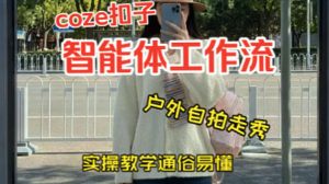 Coze工作流制作 美女户外自拍走秀视频 两分钟制作完成 0到1实操-汇创资源网-一个提供最全的虚拟资源网站
