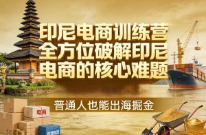 印尼电商训练营 全方位破解印尼电商核心难题 普通人也能出海掘金-汇创资源网-一个提供最全的虚拟资源网站