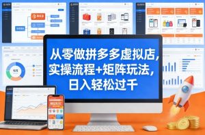 从零做拼多多虚拟店,实操流程+矩阵玩法,日入轻松过千【揭秘】-汇创资源网-一个提供最全的虚拟资源网站