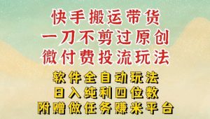 最新最全快手搬运带货方法 一刀不剪过原创 轻松带你日入四位数|汇创资源网-一个提供最全的虚拟资源网站