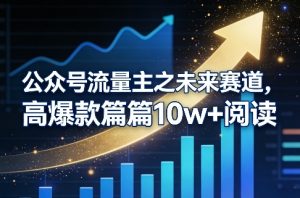 公众号流量主之未来赛道，高爆款篇篇10w+阅读-汇创资源网-一个提供最全的虚拟资源网站