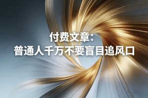 付费文章：普通人千万不要盲目追风口|汇创资源网-一个提供最全的虚拟资源网站
