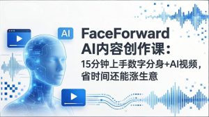 FaceForward AI内容创作 15分钟上手数字分身+AI视频 省时间涨生意-汇创资源网-一个提供最全的虚拟资源网站