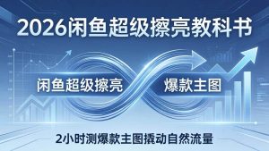 26闲鱼超级擦亮教科书 底层逻辑出价×转化率 2H测爆款主图撬自然流-汇创资源网-一个提供最全的虚拟资源网站