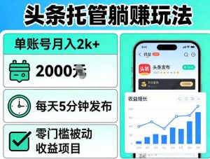 头条托管躺賺玩法 单账号月入2k+ 5分钟发布 零门槛被动收益项目-汇创资源网-一个提供最全的虚拟资源网站