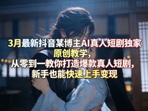 抖音AI真人短剧独家原创教学 从零到一打造爆款真人短剧 快速上手-汇创资源网-一个提供最全的虚拟资源网站