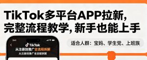 TikTok多平台APP拉新 完整流程教学 新手也能上手 轻松出海搞美金-汇创资源网-一个提供最全的虚拟资源网站