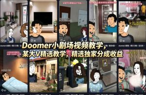 Doomer小剧场视频教学，某大V精选教学，精选独家分成收益-汇创资源网-一个提供最全的虚拟资源网站