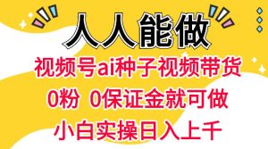 视频号AI种子带货,0粉0保证金就可做,人人能做,实操日入1k+ - 汇创资源网-一个提供最全的虚拟资源网站|汇创资源网-一个提供最全的虚拟资源网站