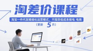 淘差价课程 淘宝一件代发精细化运营模式 不囤货低成本做电商 - 汇创资源网-一个提供最全的虚拟资源网站|汇创资源网-一个提供最全的虚拟资源网站
